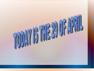 TODAY IS THE 29 OF APRIL 