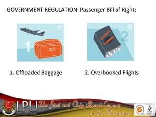 GOVERNMENT REGULATION: Passenger Bill of Rights
1. Offloaded Baggage 2. Overbooked Flights
 