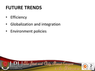 FUTURE TRENDS
• Efficiency
• Globalization and integration
• Environment policies
 
