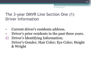 The 3-year DMVR Line Section One (1)  Driver Information Current driver’s residents address. Driver’s prior residents in the past three years. Driver’s Identifying Information;  Driver’s Gender; Hair Color; Eye Color; Height & Weight The Transportation Guys 