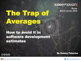 #CodemotionRome19 @DaianyMargarita
The Trap of
Averages
How to avoid it in
software development
estimates
Rome
March 22-23, 2019
By Daiany Palacios
 