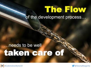 #CodemotionRome19 @DaianyMargarita
The Flow
of the development process…
…needs to be well
taken care of
 