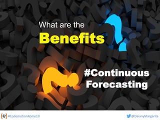 #CodemotionRome19 @DaianyMargarita
What are the
Benefits
#Continuous
Forecasting
 