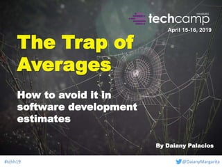 #tchh19 @DaianyMargarita
The Trap of
Averages
How to avoid it in
software development
estimates
April 15-16, 2019
By Daiany Palacios
 