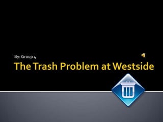 The Trash Problem at Westside By: Group 4 