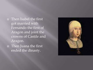 Then Isabel thefirstgotmarriedwith Fernando thefirst of Aragon and jointthecrowns of Castile and Aragon.Then Juana thefirstendedthedinasty.