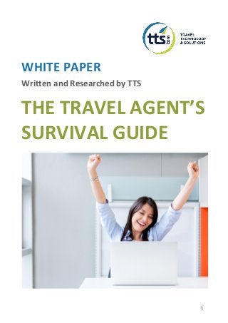 1	
WHITE PAPER
Written and Researched by TTS
THE TRAVEL AGENT’S
SURVIVAL GUIDE
 