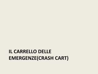IL CARRELLO DELLE 
EMERGENZE(CRASH CART) 
 