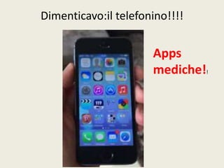 Dimenticavo:il telefonino!!!! 
Apps 
mediche!! 
 