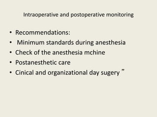 Intraoperative and postoperative monitoring 
• Recommendations: 
• Minimum standards during anesthesia 
• Check of the anesthesia mchine 
• Postanesthetic care 
• Cinical and organizational day sugery ” 
 