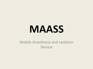 MAASS 
Mobile Anesthesia and sedation 
Service 
 