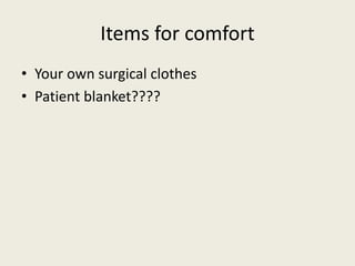 Items for comfort 
• Your own surgical clothes 
• Patient blanket???? 
 