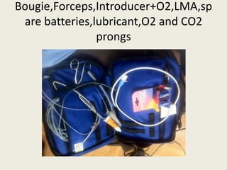 Bougie,Forceps,Introducer+O2,LMA,sp 
are batteries,lubricant,O2 and CO2 
prongs 
 