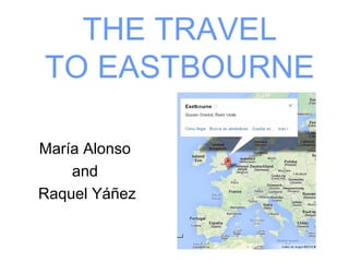 THE TRAVEL
TO EASTBOURNE
María Alonso
and
Raquel Yáñez
 