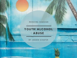 YOUTH ALCOHOL
ABUSE
REDUCING HAWAIIAN
BY JAEDEN SCHAFER
 