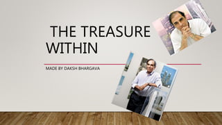 THE TREASURE
WITHIN
MADE BY DAKSH BHARGAVA
 