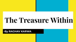 The Treasure Within
-By RAGHAV KARWA
 