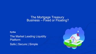 Kyriba.com Copyright © 2020 Kyriba Corp. All rights reserved.
Kyriba
The Market Leading Liquidity
Platform
Safe | Secure | Simple
The Mortgage Treasury
Business – Fixed or Floating?
 