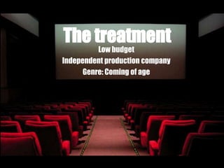 The treatment
          Low budget
Independent production company
      Genre: Coming of age
 