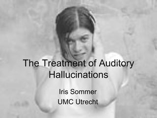 The Treatment of Auditory
     Hallucinations
       Iris Sommer
       UMC Utrecht
 