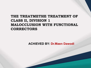 THE TREATMETHE TREATMENT OF
CLASS II, DIVISION 1
MALOCCLUSION WITH FUNCTIONAL
CORRECTORS
ACHIEVED BY: Dr.Maen Dawodi
 