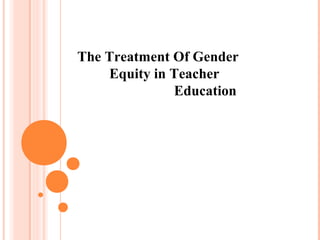 The Treatment Of Gender
Equity in Teacher
Education
 