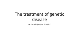 The treatment of genetic
disease
Dr. dr. Mitayani, M. Si. Med.
 
