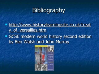 Bibliography http://www.historylearningsite.co.uk/treaty_of_versailles.htm GCSE modern world history second edition by Ben Walsh and John Murray 