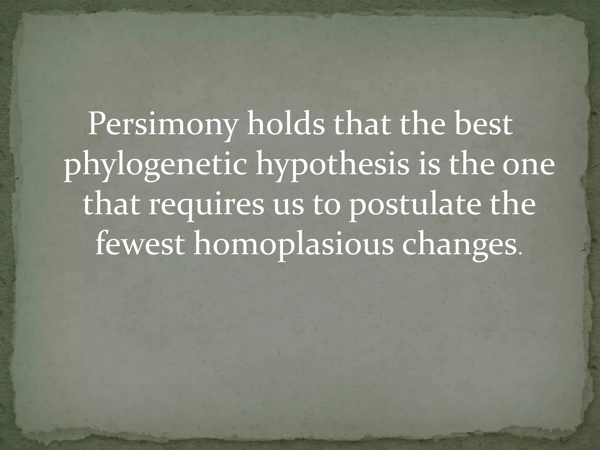 Persimony holds that the best
phylogenetic hypothesis is the one
 that requires us to postulate the
  fewest homoplasious changes.
 
