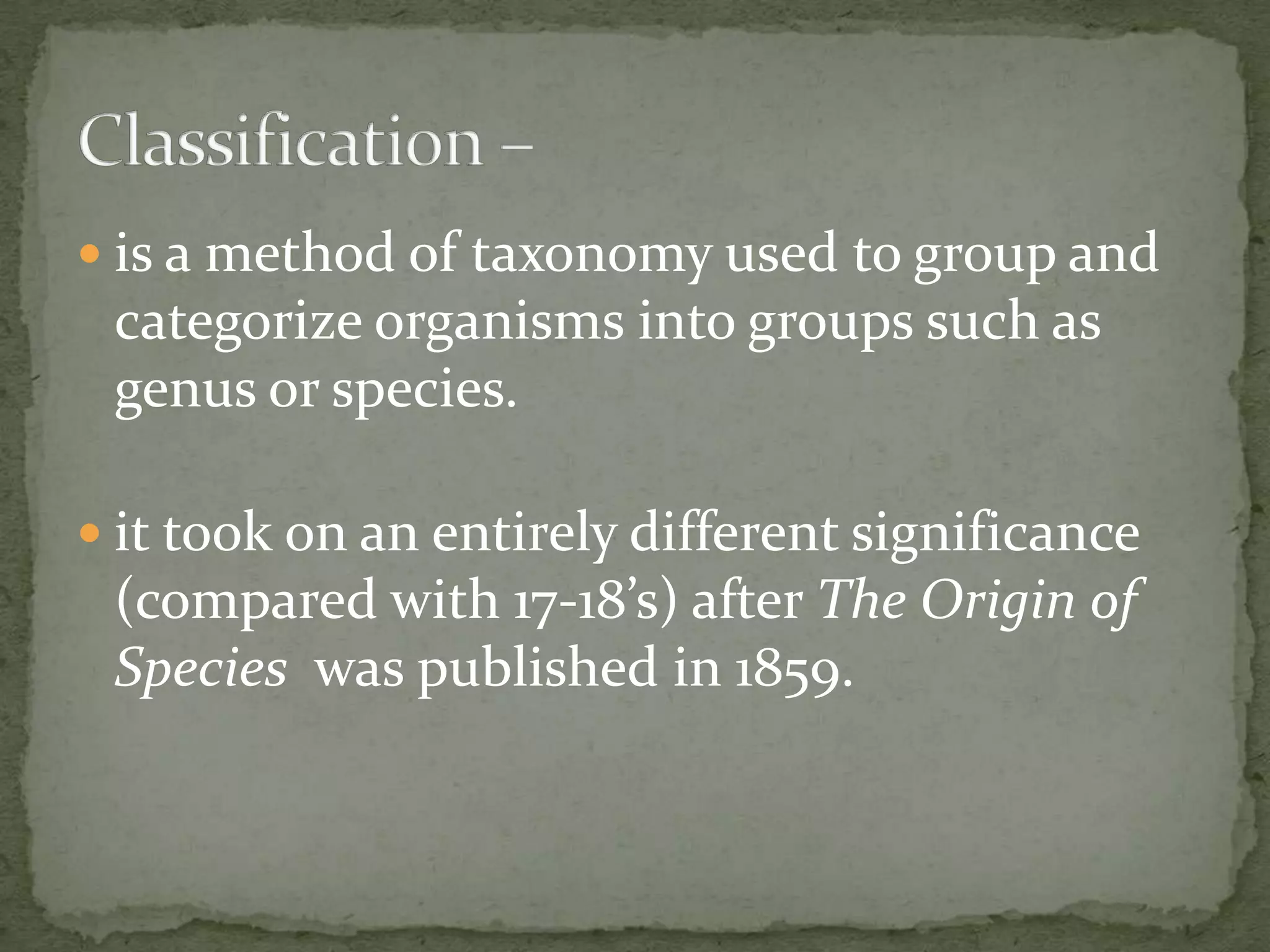  is a method of taxonomy used to group and
 categorize organisms into groups such as
 genus or species.

 it took on an entirely different significance
 (compared with 17-18’s) after The Origin of
 Species was published in 1859.
 