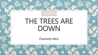 THE TREES ARE
DOWN
Charlotte Mew
 