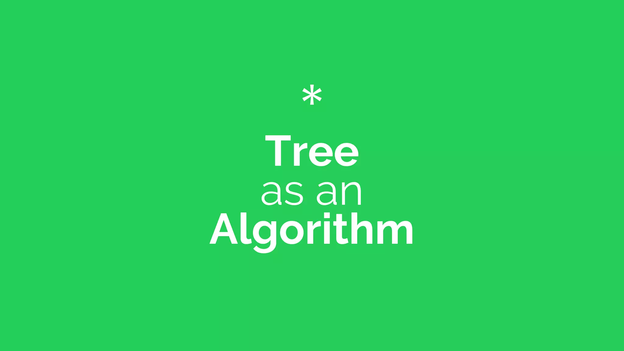 *
Tree
as an
Algorithm
 