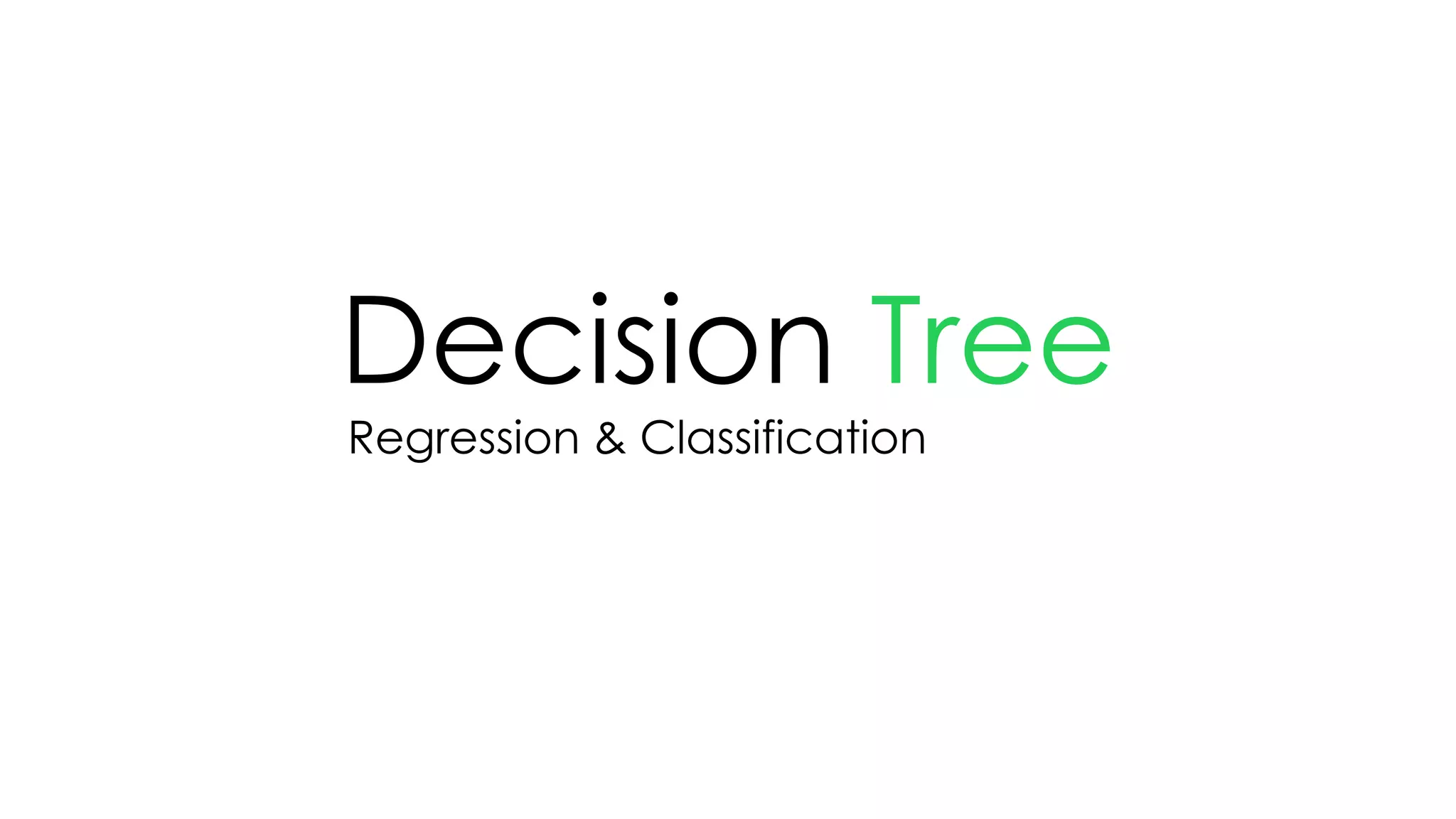 Decision Tree
Regression & Classification
 