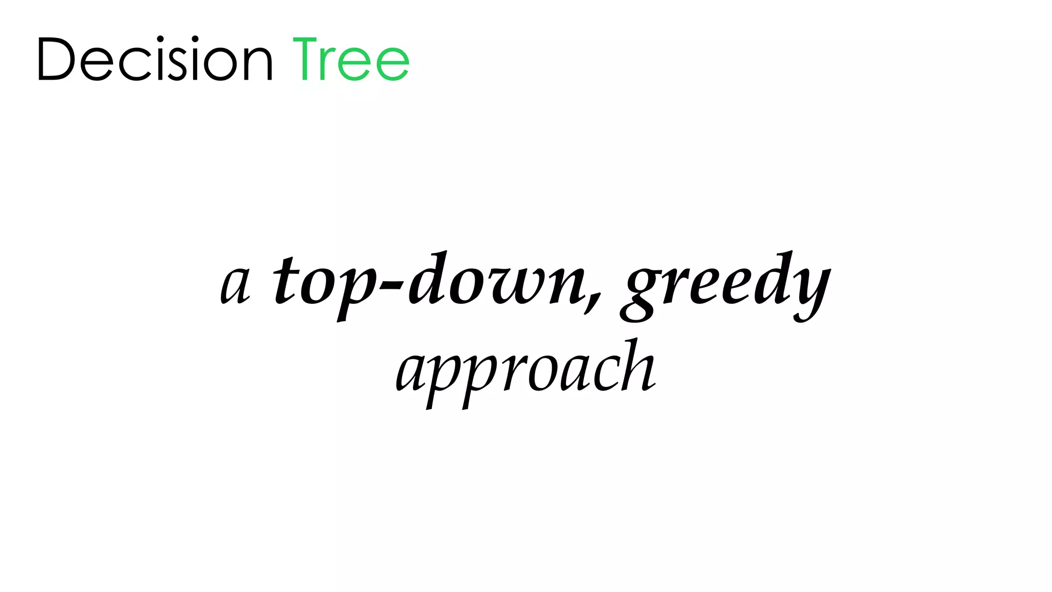 Decision Tree
a top-down, greedy
approach
 