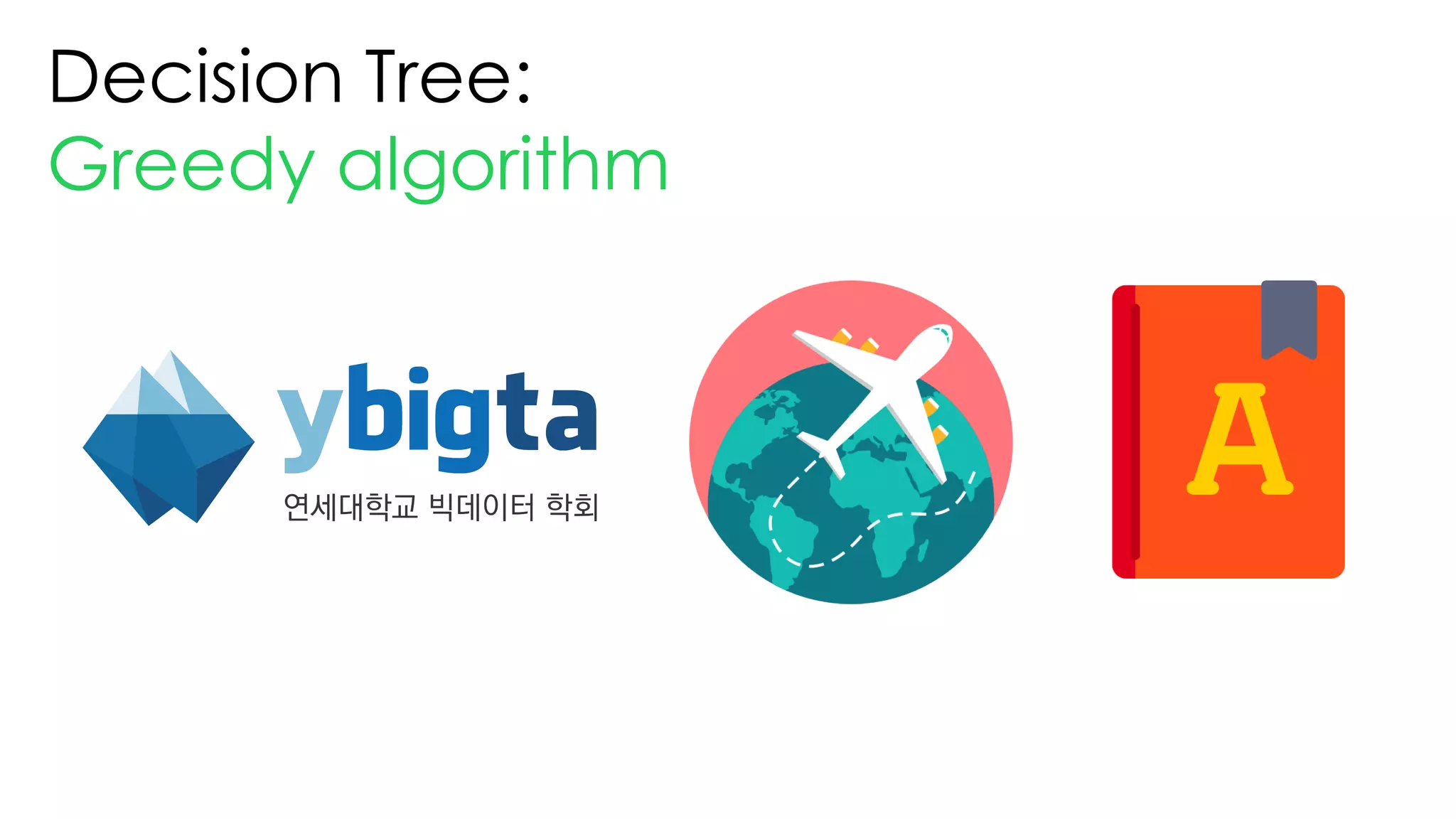 Decision Tree:
Greedy algorithm
 