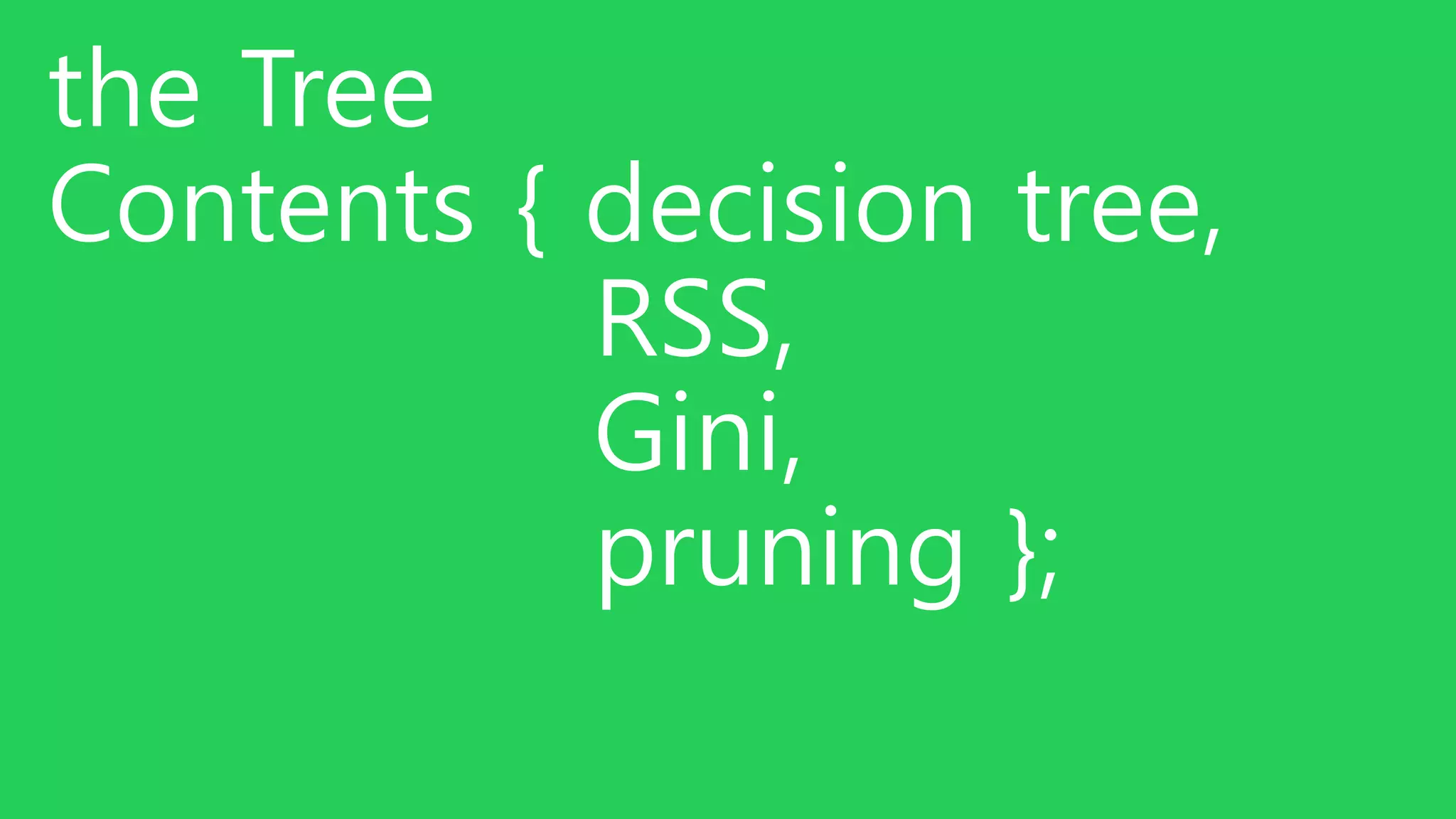 the Tree
Contents { decision tree,
RSS,
Gini,
pruning };
 