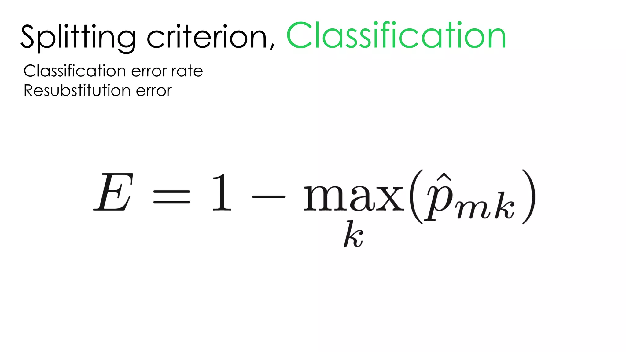 Splitting criterion, Classification
Classification error rate
Resubstitution error
 