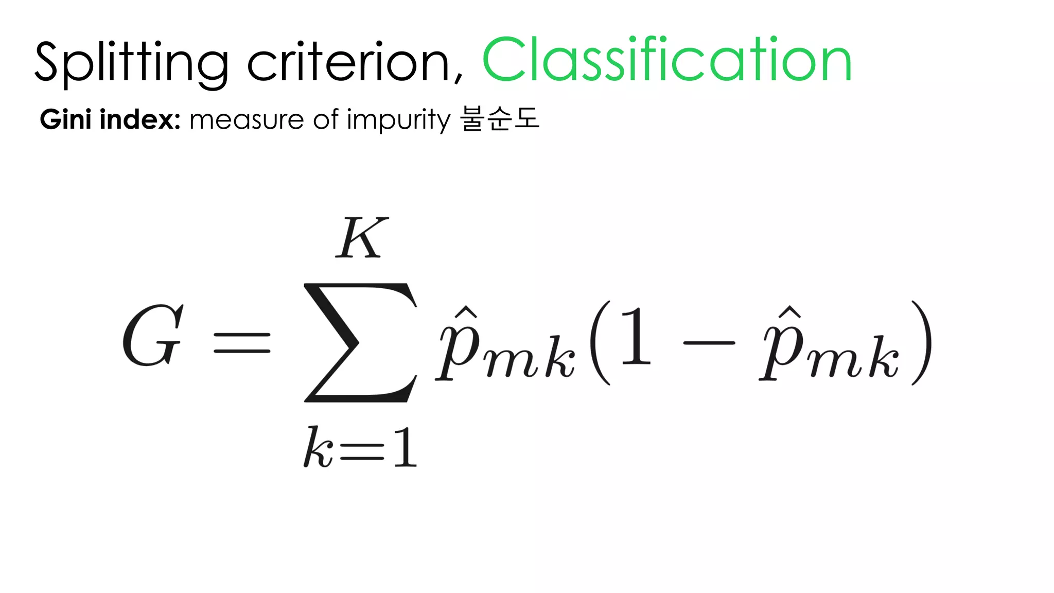 Splitting criterion, Classification
Gini index: measure of impurity 불순도
 