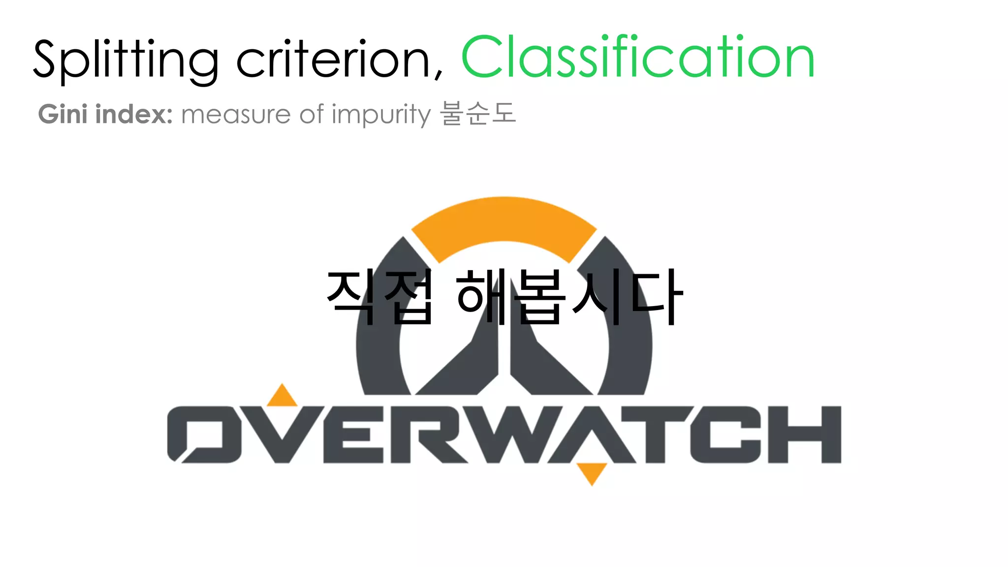 Splitting criterion, Classification
Gini index: measure of impurity 불순도
직접 해봅시다
 