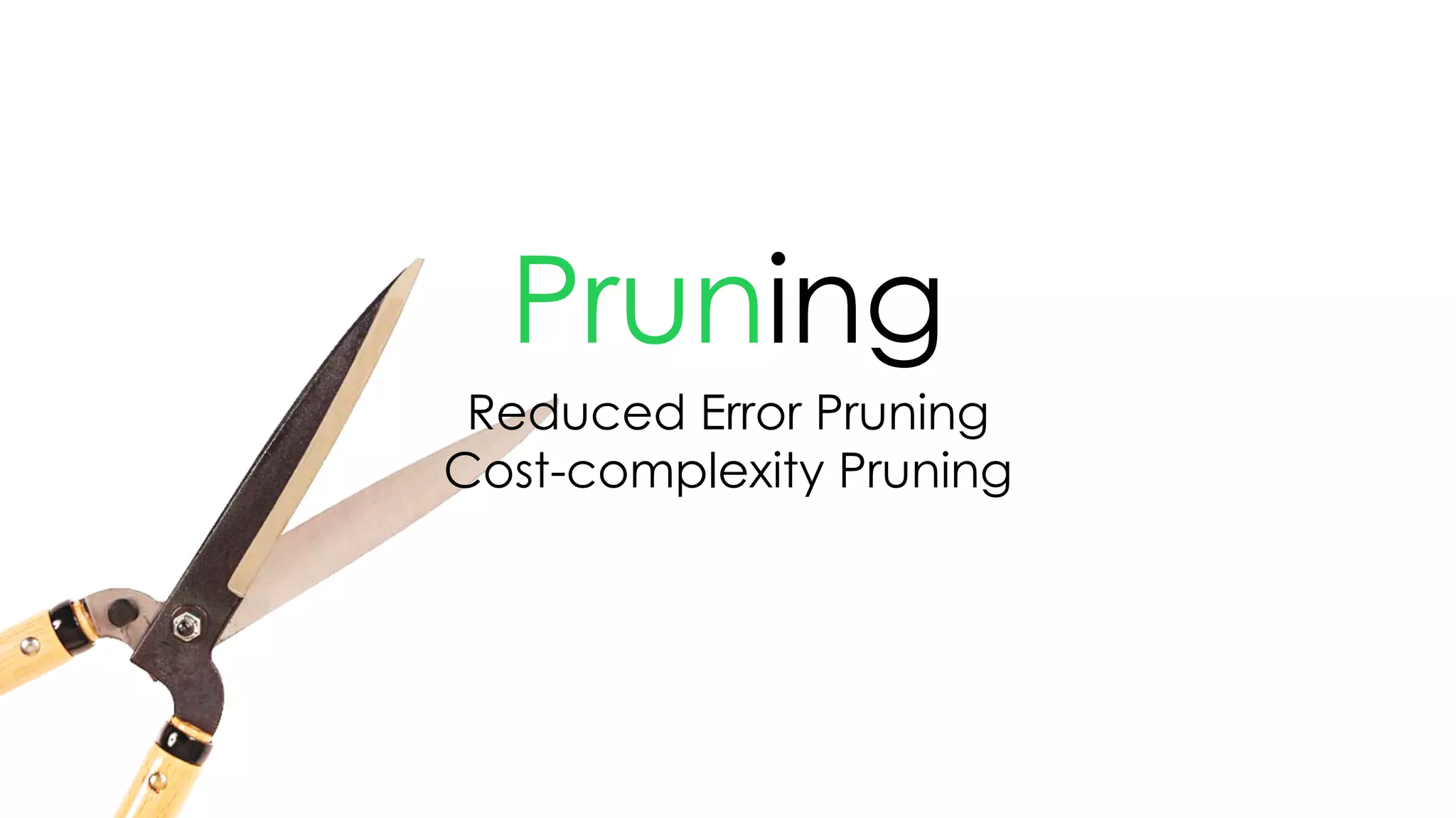 Pruning
Reduced Error Pruning
Cost-complexity Pruning
 