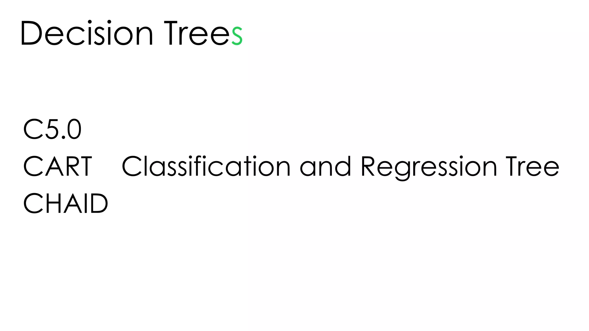 Decision Trees
CART Classification and Regression Tree
C5.0
CHAID
 