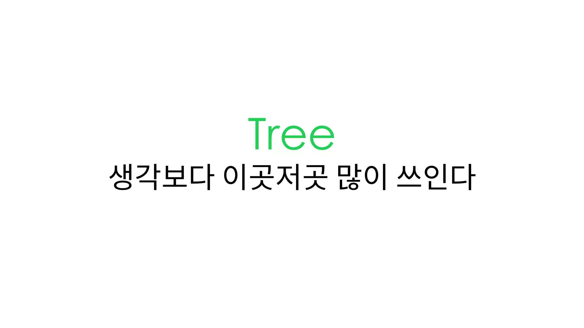 Tree
생각보다 이곳저곳 많이 쓰인다
 