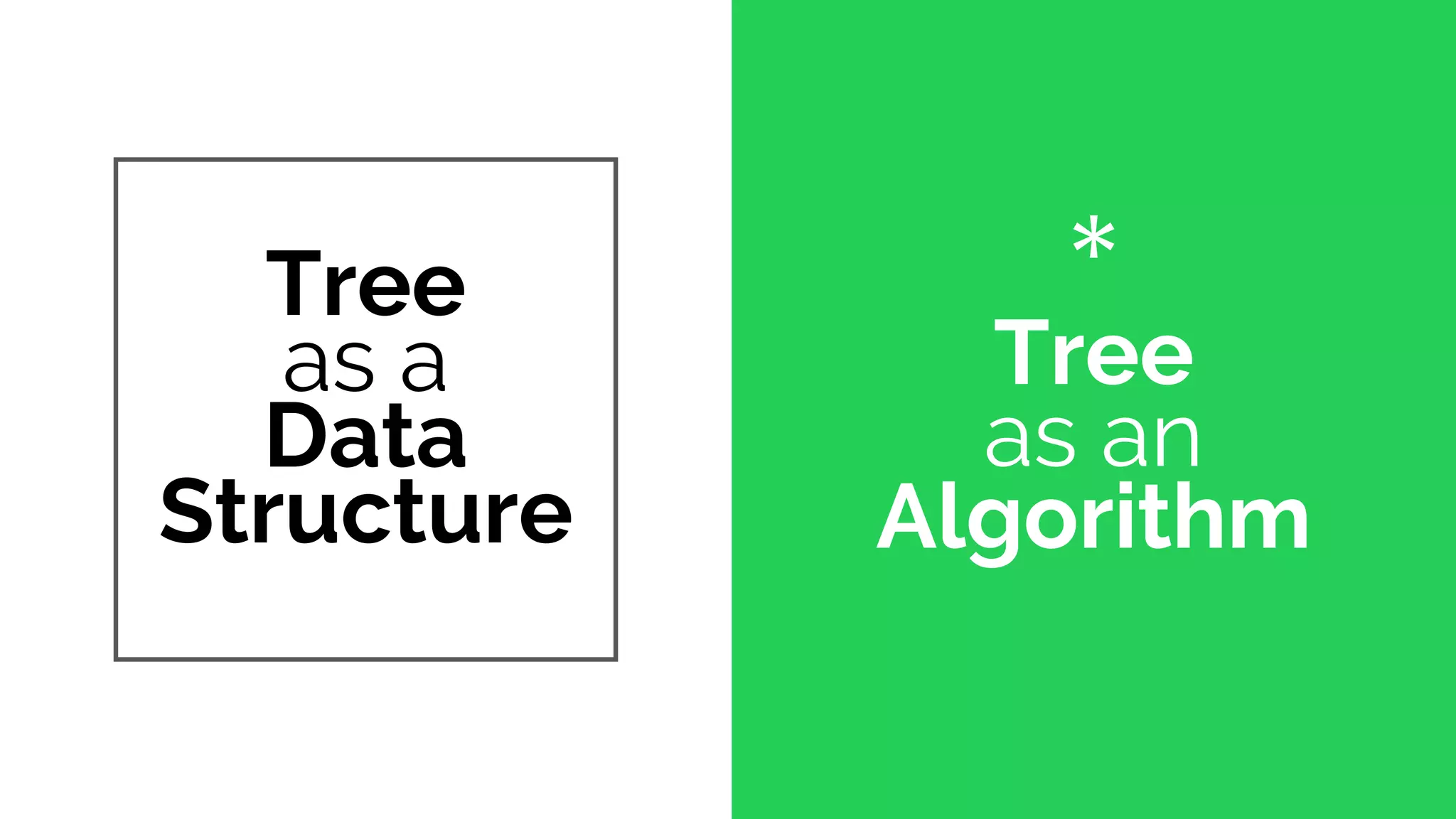 *
Tree
as an
Algorithm
Tree
as a
Data
Structure
 