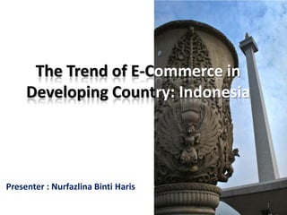 The Trend of E-Commerce in
     Developing Country: Indonesia




Presenter : Nurfazlina Binti Haris
                                     1
 