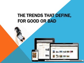 THE TRENDS THAT DEFINE,
FOR GOOD OR BAD
 