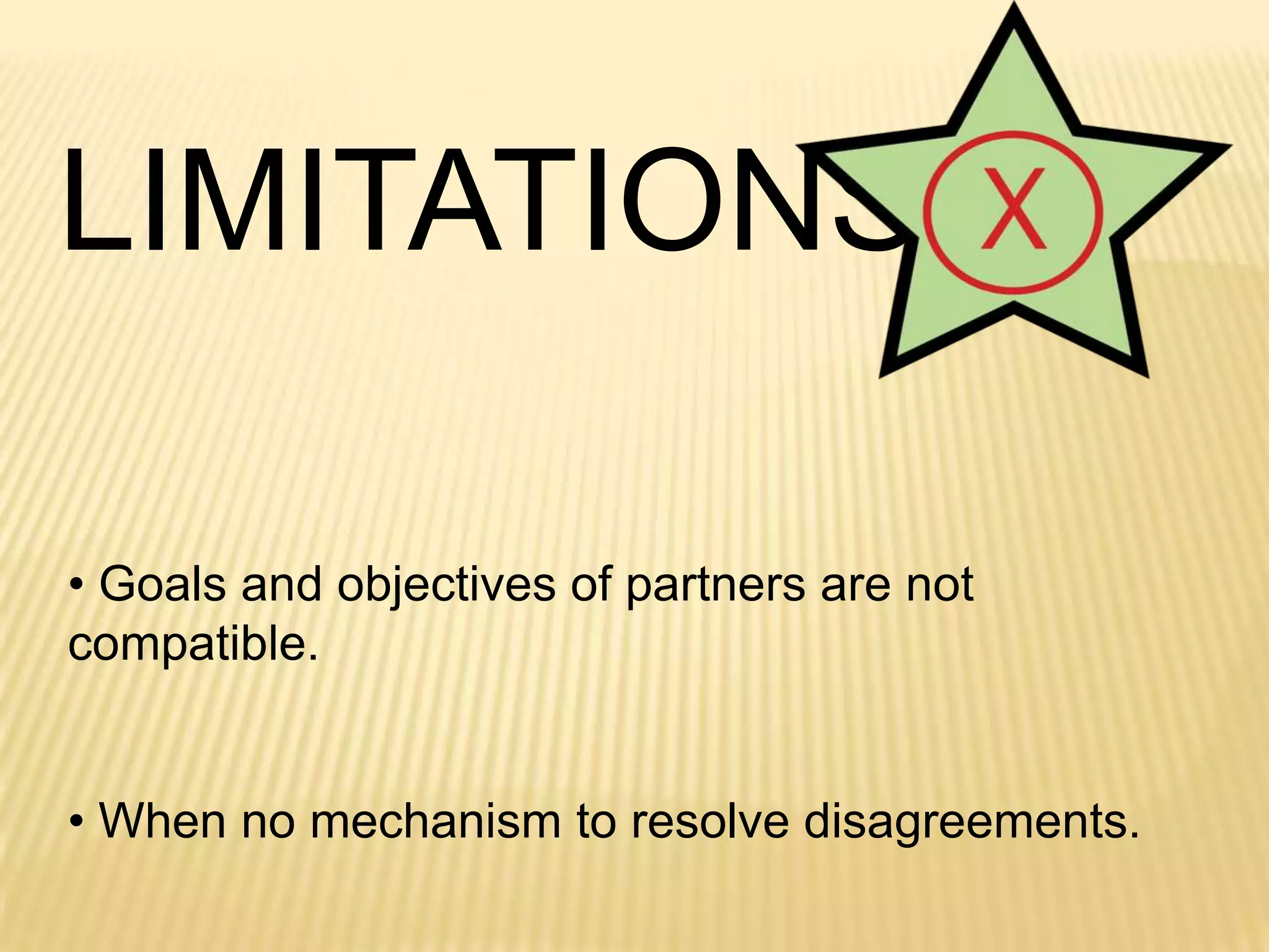 LIMITATIONS
• Goals and objectives of partners are not
compatible.
• When no mechanism to resolve disagreements.

 