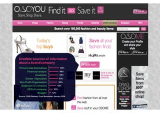 Credible sources of information
about a brand/company
Persons like themselves                     60%
         Financial analyst                 56%
                 Academic                  54%
       Doctor / Specialist                 53%
 Non-Profit Organisation                   50%
  Employee of company                    43%
         CEO of company              23%
                    Blogger        12%
Source: 2008 Edelman Trust Barometer, January 2008




                                                     27
 