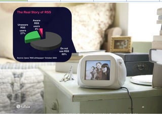 The Real Story of RSS

                 Aware
                  RSS
Unaware
                 users
  RSS
                  4%
 users
  27%




                                               Do not
                                              use RSS
                                                69%
Source: Ipsos ‘RSS whitepaper’ October 2005




                                                        45
 