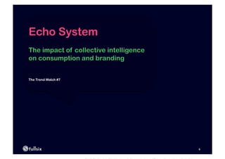 Echo System
The impact of collective intelligence
on consumption and branding


The Trend Watch #7




                                        6
 