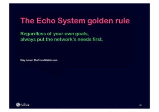 The Echo System golden rule
Regardless of your own goals,
always put the network’s needs first.



Stay tuned: TheTrendWatch.com




                                        92
 